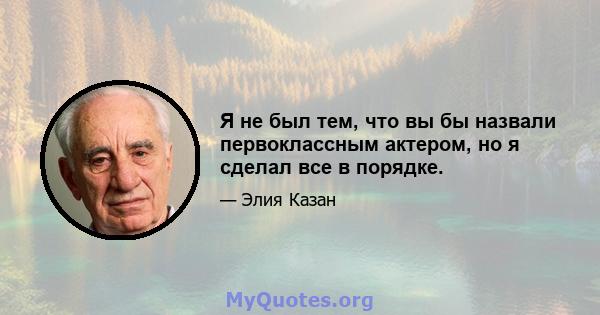 Я не был тем, что вы бы назвали первоклассным актером, но я сделал все в порядке.