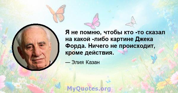 Я не помню, чтобы кто -то сказал на какой -либо картине Джека Форда. Ничего не происходит, кроме действия.