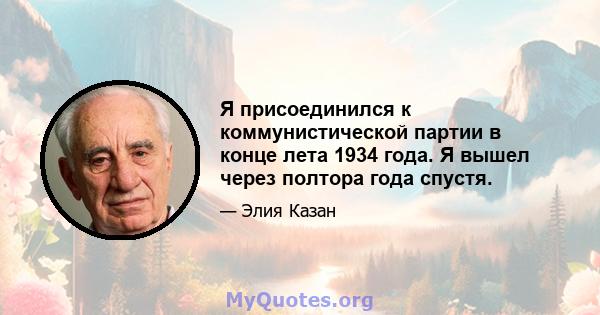 Я присоединился к коммунистической партии в конце лета 1934 года. Я вышел через полтора года спустя.