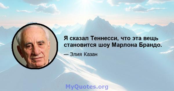 Я сказал Теннесси, что эта вещь становится шоу Марлона Брандо.