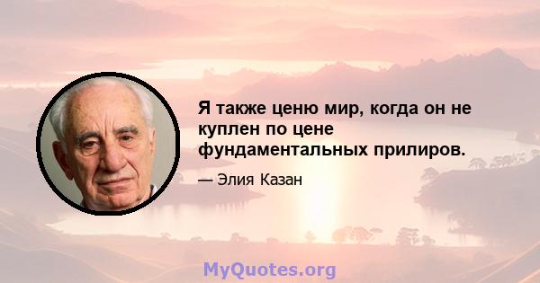 Я также ценю мир, когда он не куплен по цене фундаментальных прилиров.