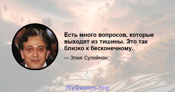 Есть много вопросов, которые выходят из тишины. Это так близко к бесконечному.