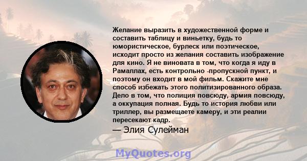 Желание выразить в художественной форме и составить таблицу и виньетку, будь то юмористическое, бурлеск или поэтическое, исходит просто из желания составить изображение для кино. Я не виновата в том, что когда я иду в