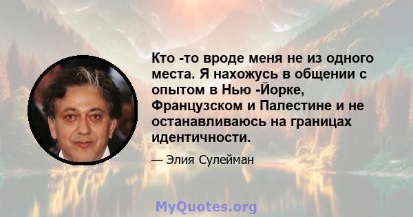 Кто -то вроде меня не из одного места. Я нахожусь в общении с опытом в Нью -Йорке, Французском и Палестине и не останавливаюсь на границах идентичности.