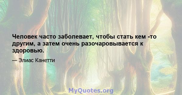 Человек часто заболевает, чтобы стать кем -то другим, а затем очень разочаровывается к здоровью.