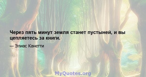 Через пять минут земля станет пустыней, и вы цепляетесь за книги.