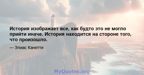 История изображает все, как будто это не могло прийти иначе. История находится на стороне того, что произошло.