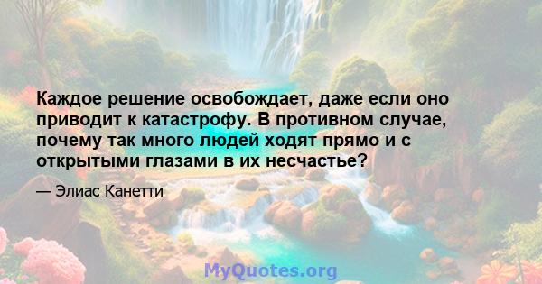 Каждое решение освобождает, даже если оно приводит к катастрофу. В противном случае, почему так много людей ходят прямо и с открытыми глазами в их несчастье?