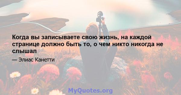 Когда вы записываете свою жизнь, на каждой странице должно быть то, о чем никто никогда не слышал