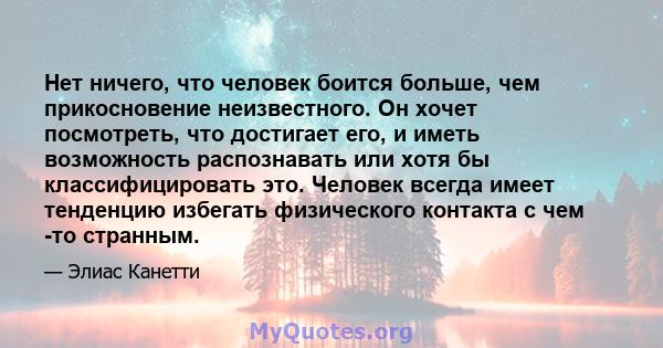 Нет ничего, что человек боится больше, чем прикосновение неизвестного. Он хочет посмотреть, что достигает его, и иметь возможность распознавать или хотя бы классифицировать это. Человек всегда имеет тенденцию избегать