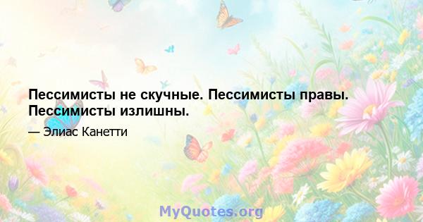 Пессимисты не скучные. Пессимисты правы. Пессимисты излишны.