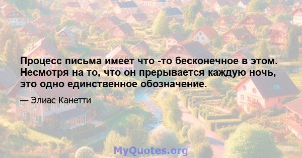 Процесс письма имеет что -то бесконечное в этом. Несмотря на то, что он прерывается каждую ночь, это одно единственное обозначение.