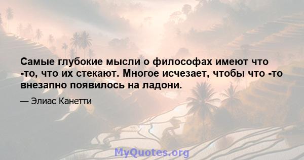 Самые глубокие мысли о философах имеют что -то, что их стекают. Многое исчезает, чтобы что -то внезапно появилось на ладони.