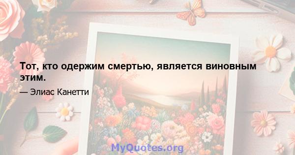 Тот, кто одержим смертью, является виновным этим.