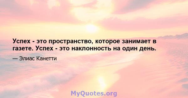 Успех - это пространство, которое занимает в газете. Успех - это наклонность на один день.