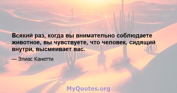 Всякий раз, когда вы внимательно соблюдаете животное, вы чувствуете, что человек, сидящий внутри, высмеивает вас.