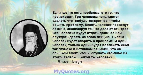 Если где -то есть проблема, это то, что происходит. Три человека попытаются сделать что -нибудь конкретное, чтобы решить проблему. Десять человек проведут лекцию, анализируя то, что делают эти трое. Сто человека будут