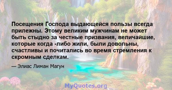 Посещения Господа выдающейся пользы всегда прилежны. Этому великим мужчинам не может быть стыдно за честные призвания, величайшие, которые когда -либо жили, были довольны, счастливы и почитались во время стремления к