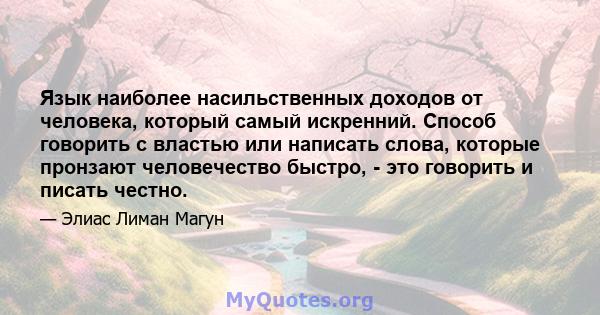 Язык наиболее насильственных доходов от человека, который самый искренний. Способ говорить с властью или написать слова, которые пронзают человечество быстро, - это говорить и писать честно.