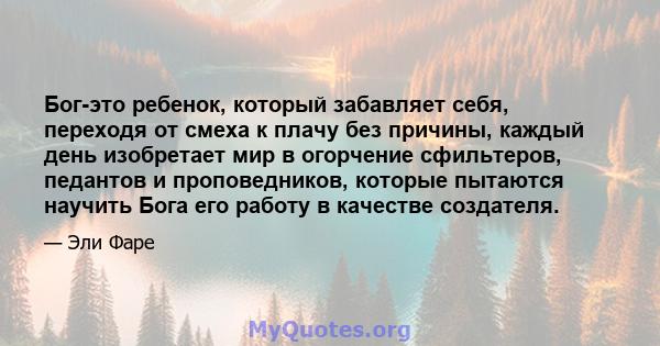 Бог-это ребенок, который забавляет себя, переходя от смеха к плачу без причины, каждый день изобретает мир в огорчение сфильтеров, педантов и проповедников, которые пытаются научить Бога его работу в качестве создателя.