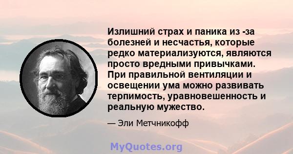 Излишний страх и паника из -за болезней и несчастья, которые редко материализуются, являются просто вредными привычками. При правильной вентиляции и освещении ума можно развивать терпимость, уравновешенность и реальную