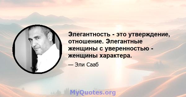 Элегантность - это утверждение, отношение. Элегантные женщины с уверенностью - женщины характера.