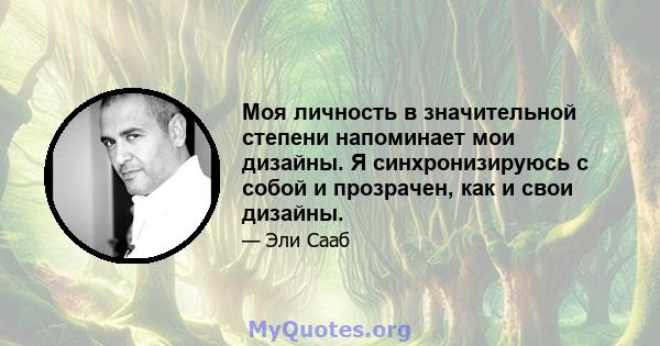 Моя личность в значительной степени напоминает мои дизайны. Я синхронизируюсь с собой и прозрачен, как и свои дизайны.