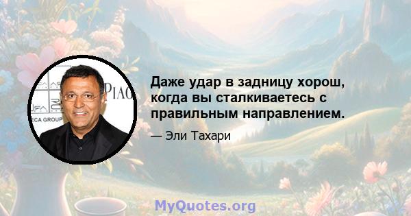 Даже удар в задницу хорош, когда вы сталкиваетесь с правильным направлением.