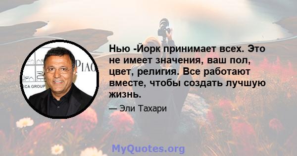 Нью -Йорк принимает всех. Это не имеет значения, ваш пол, цвет, религия. Все работают вместе, чтобы создать лучшую жизнь.