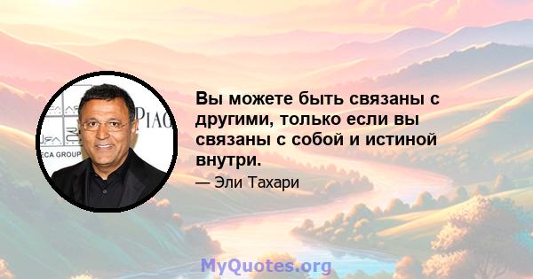 Вы можете быть связаны с другими, только если вы связаны с собой и истиной внутри.