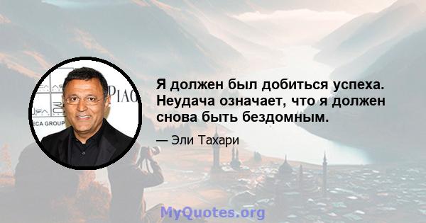 Я должен был добиться успеха. Неудача означает, что я должен снова быть бездомным.