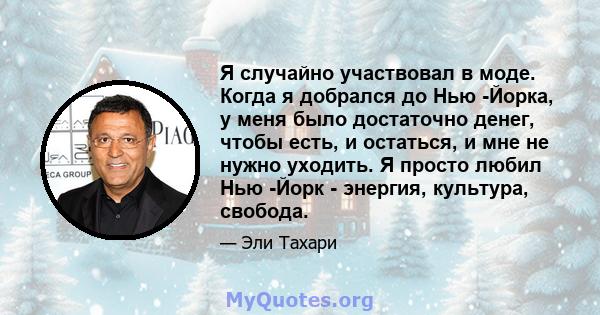 Я случайно участвовал в моде. Когда я добрался до Нью -Йорка, у меня было достаточно денег, чтобы есть, и остаться, и мне не нужно уходить. Я просто любил Нью -Йорк - энергия, культура, свобода.