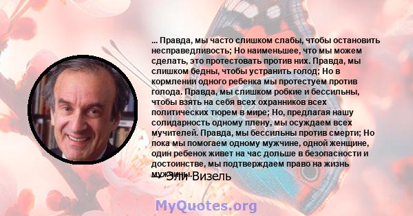 ... Правда, мы часто слишком слабы, чтобы остановить несправедливость; Но наименьшее, что мы можем сделать, это протестовать против них. Правда, мы слишком бедны, чтобы устранить голод; Но в кормлении одного ребенка мы