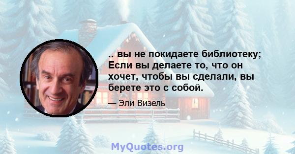 .. вы не покидаете библиотеку; Если вы делаете то, что он хочет, чтобы вы сделали, вы берете это с собой.