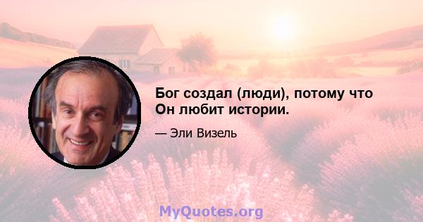 Бог создал (люди), потому что Он любит истории.