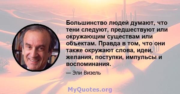 Большинство людей думают, что тени следуют, предшествуют или окружающим существам или объектам. Правда в том, что они также окружают слова, идеи, желания, поступки, импульсы и воспоминания.