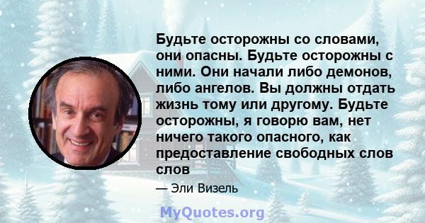 Будьте осторожны со словами, они опасны. Будьте осторожны с ними. Они начали либо демонов, либо ангелов. Вы должны отдать жизнь тому или другому. Будьте осторожны, я говорю вам, нет ничего такого опасного, как