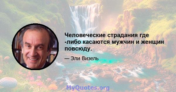 Человеческие страдания где -либо касаются мужчин и женщин повсюду.