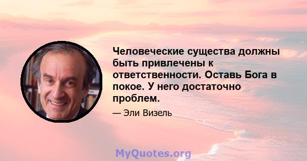 Человеческие существа должны быть привлечены к ответственности. Оставь Бога в покое. У него достаточно проблем.