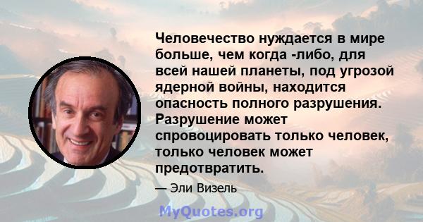 Человечество нуждается в мире больше, чем когда -либо, для всей нашей планеты, под угрозой ядерной войны, находится опасность полного разрушения. Разрушение может спровоцировать только человек, только человек может