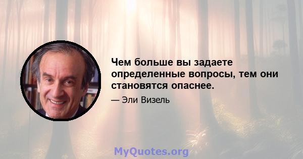 Чем больше вы задаете определенные вопросы, тем они становятся опаснее.