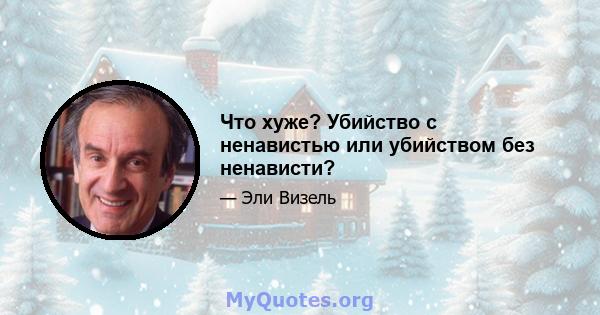 Что хуже? Убийство с ненавистью или убийством без ненависти?