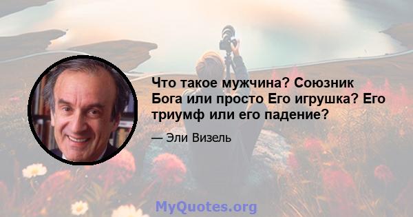 Что такое мужчина? Союзник Бога или просто Его игрушка? Его триумф или его падение?