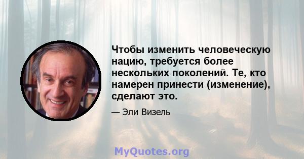 Чтобы изменить человеческую нацию, требуется более нескольких поколений. Те, кто намерен принести (изменение), сделают это.