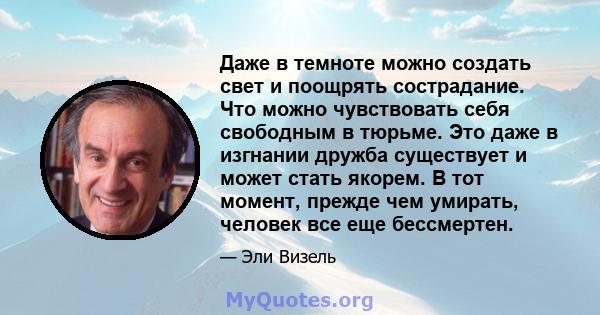 Даже в темноте можно создать свет и поощрять сострадание. Что можно чувствовать себя свободным в тюрьме. Это даже в изгнании дружба существует и может стать якорем. В тот момент, прежде чем умирать, человек все еще