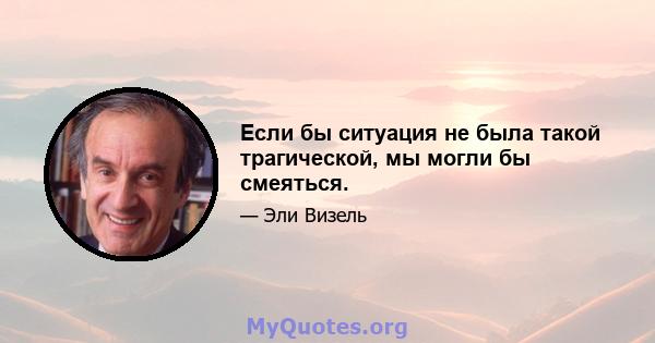 Если бы ситуация не была такой трагической, мы могли бы смеяться.