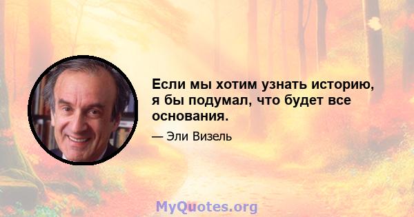 Если мы хотим узнать историю, я бы подумал, что будет все основания.