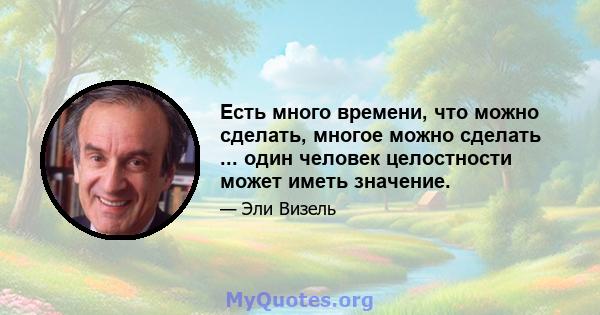 Есть много времени, что можно сделать, многое можно сделать ... один человек целостности может иметь значение.