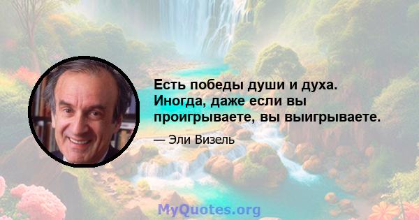 Есть победы души и духа. Иногда, даже если вы проигрываете, вы выигрываете.