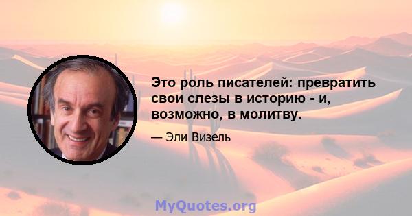 Это роль писателей: превратить свои слезы в историю - и, возможно, в молитву.